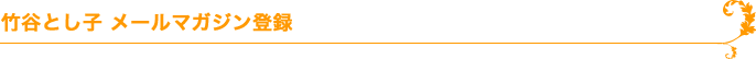 竹谷とし子メールマガジン登録