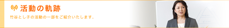 活動の軌跡　-竹谷とし子の活動の一部をご紹介いたします。-